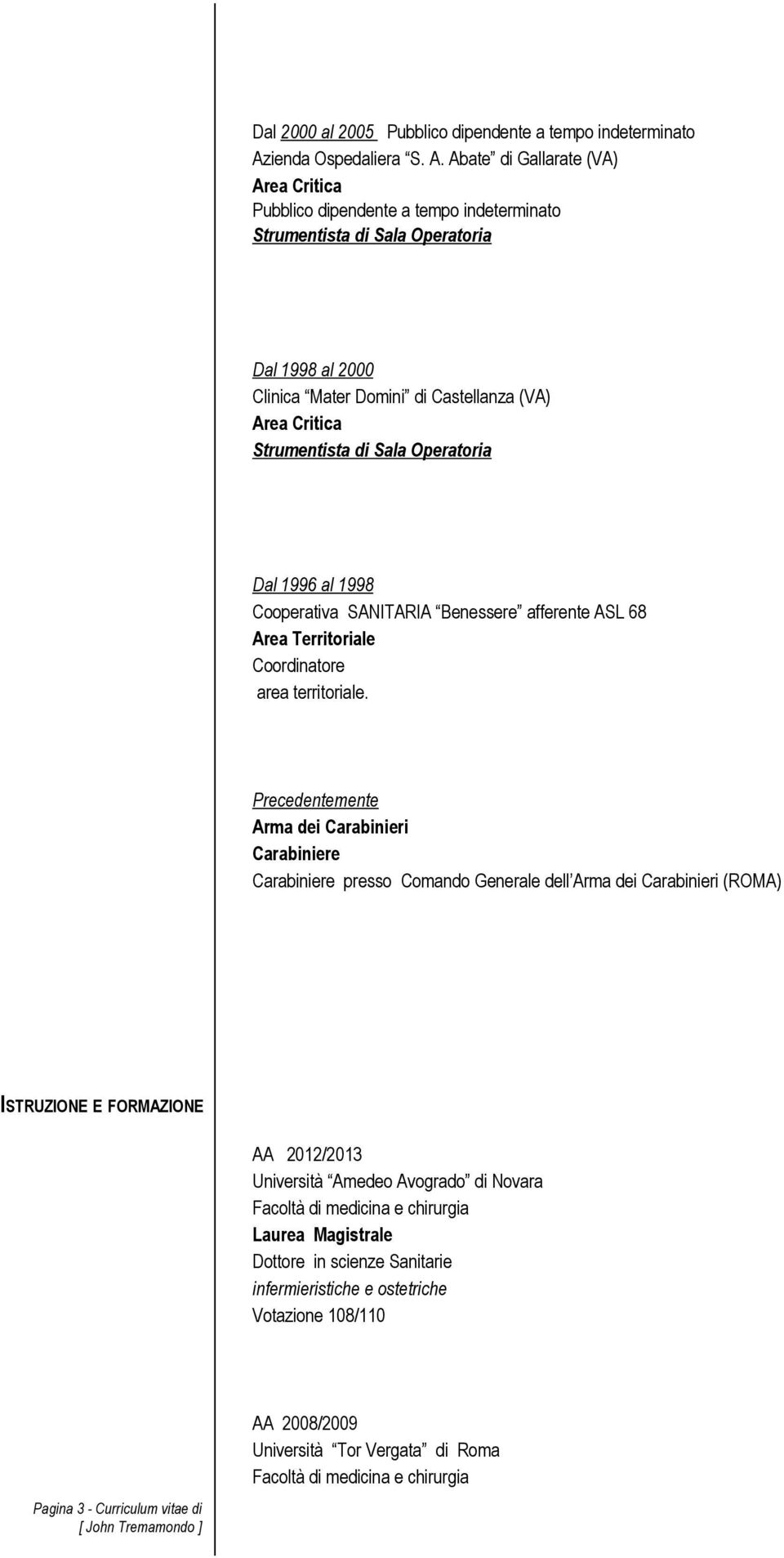 Abate di Gallarate (VA) Pubblico dipendente a tempo indeterminato Strumentista di Sala Operatoria Dal 1998 al 2000 Clinica Mater Domini di Castellanza (VA) Strumentista di Sala Operatoria Dal 1996 al