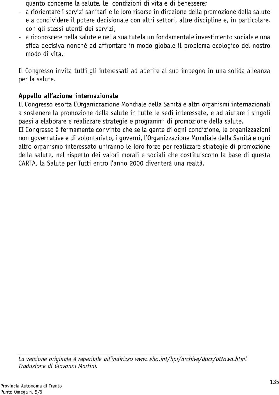 nonché ad affrontare in modo globale il problema ecologico del nostro modo di vita. Il Congresso invita tutti gli interessati ad aderire al suo impegno in una solida alleanza per la salute.