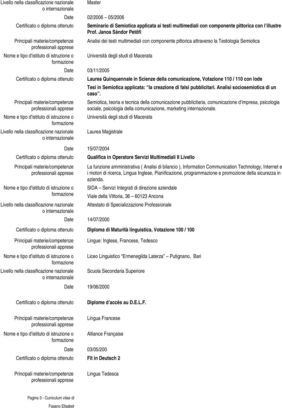 Quinquennale in Scienze della comunicazione, Votazione 110 / 110 con lode Tesi in Semiotica applicata: la creazione di falsi pubblicitari. Analisi sociosemiotica di un caso.