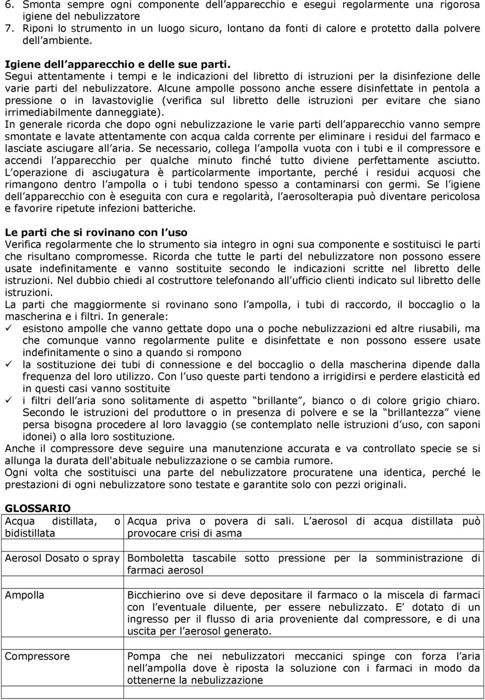 Segui attentamente i tempi e le indicazioni del libretto di istruzioni per la disinfezione delle varie parti del nebulizzatore.