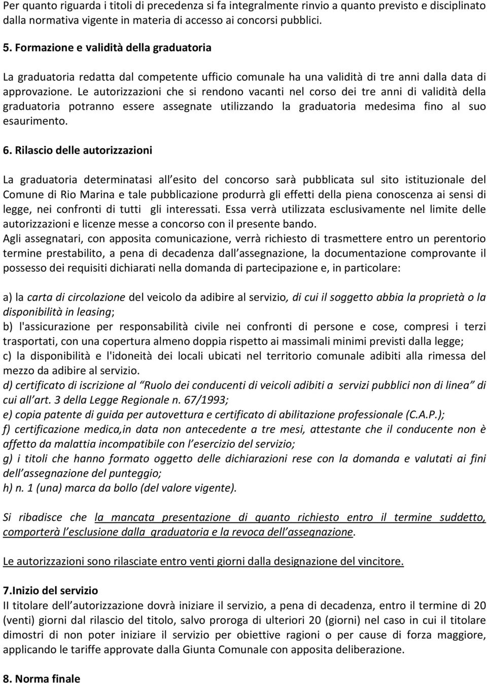 Le autorizzazioni che si rendono vacanti nel corso dei tre anni di validità della graduatoria potranno essere assegnate utilizzando la graduatoria medesima fino al suo esaurimento. 6.