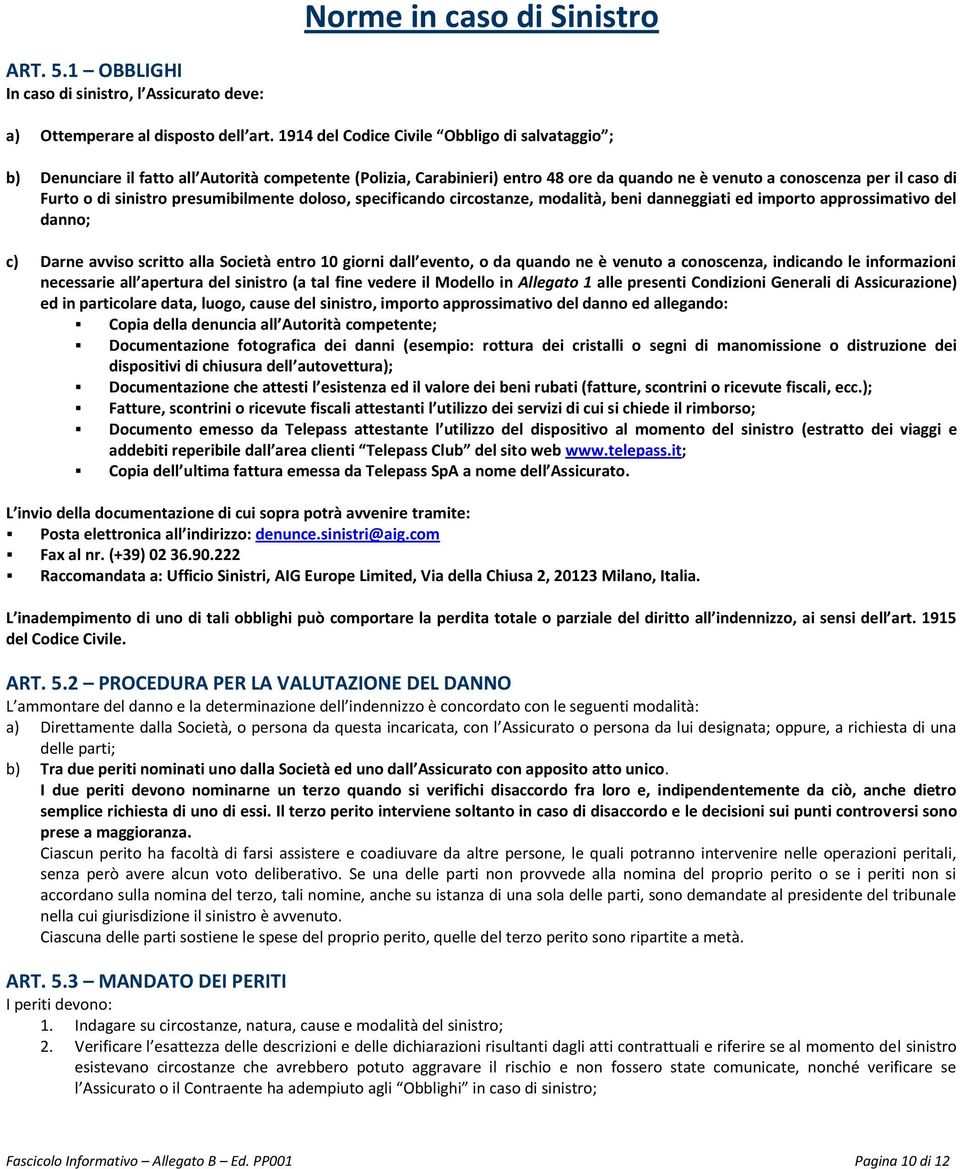 sinistro presumibilmente doloso, specificando circostanze, modalità, beni danneggiati ed importo approssimativo del danno; c) Darne avviso scritto alla Società entro 10 giorni dall evento, o da