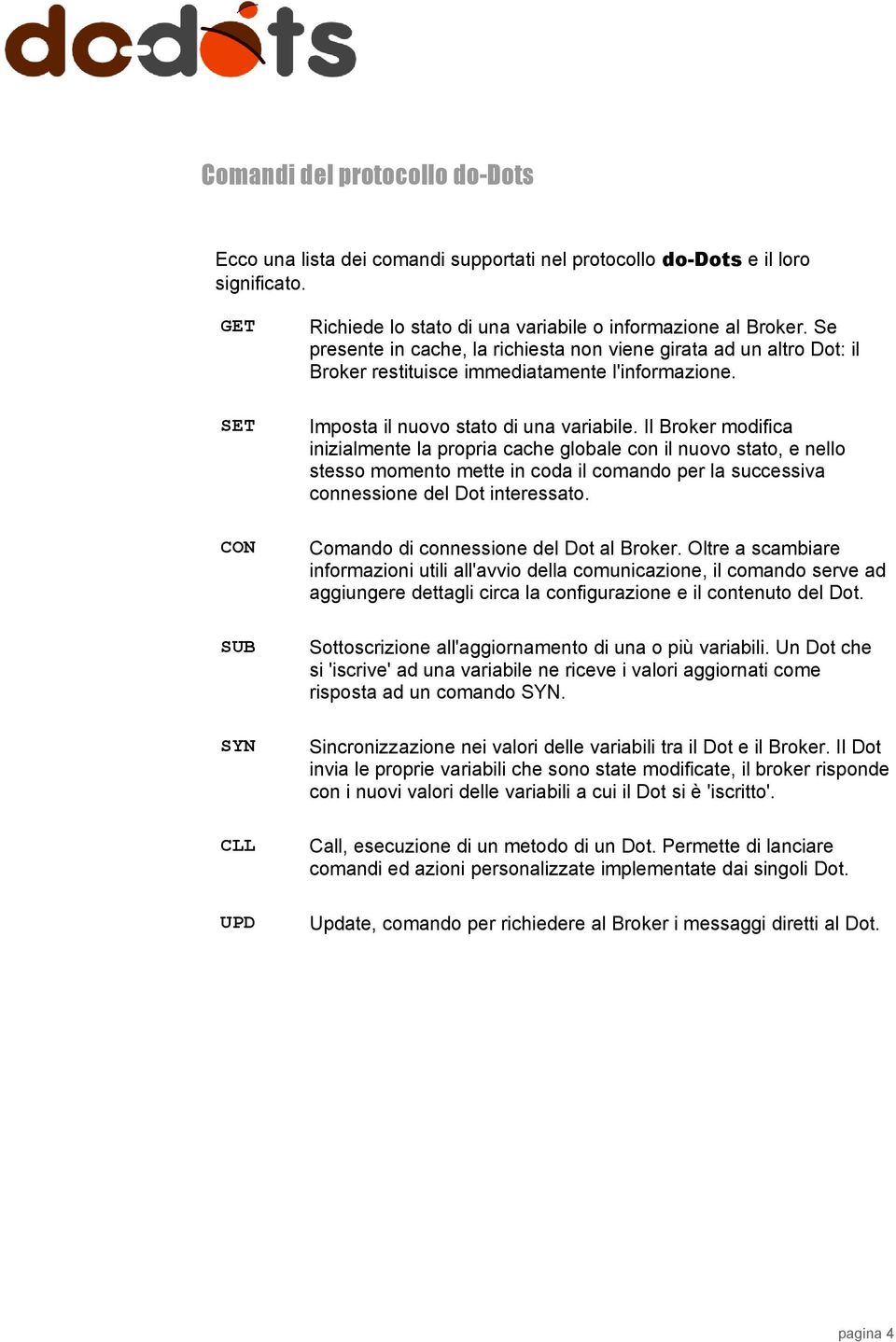 Se presente in cache, la richiesta non viene girata ad un altro Dot: il Broker restituisce immediatamente l'informazione. Imposta il nuovo stato di una variabile.