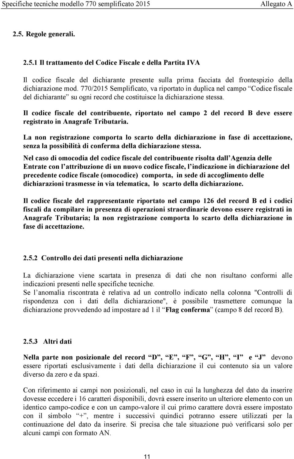 770/2015 Semplificato, va riportato in duplica nel campo Codice fiscale del dichiarante su ogni record che costituisce la dichiarazione stessa.