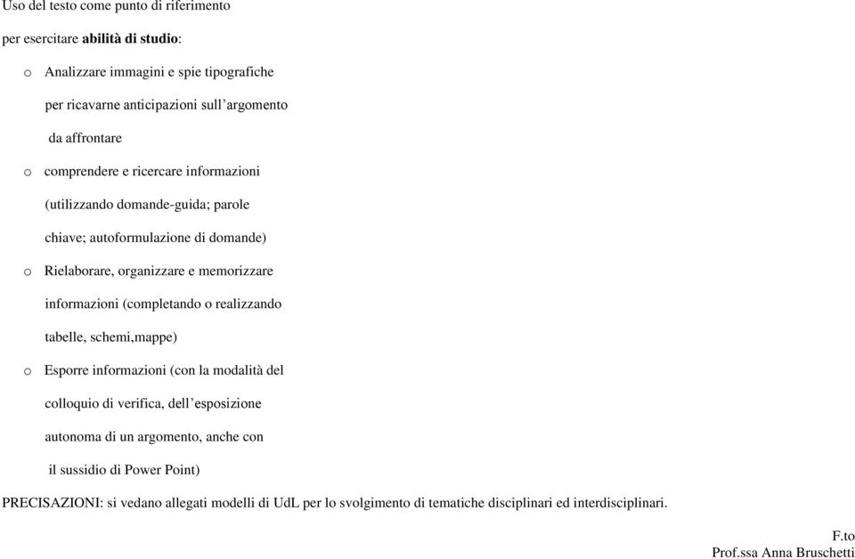 informazioni (completando o realizzando tabelle, schemi,mappe) o Esporre informazioni (con la modalità del colloquio di verifica, dell esposizione autonoma di un