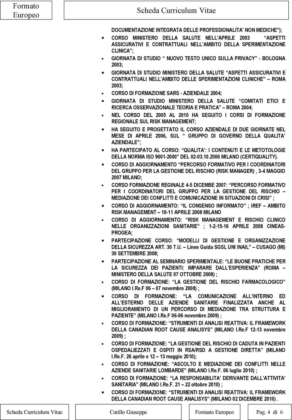 FORMAZIONE SARS - AZIENDALE 2004; GIORNATA DI STUDIO MINISTERO DELLA SALUTE COMITATI ETICI E RICERCA OSSERVAZIONALE TEORIA E PRATICA ROMA 2004; NEL CORSO DEL 2005 AL 2010 HA SEGUITO I CORSI DI