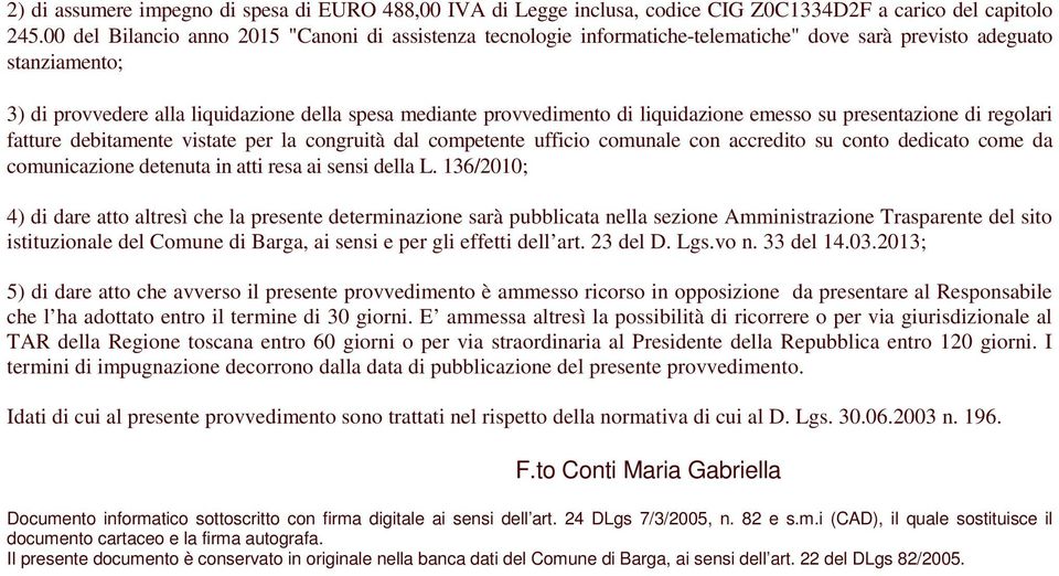 liquidazione emesso su presentazione di regolari fatture debitamente vistate per la congruità dal competente ufficio comunale con accredito su conto dedicato come da comunicazione detenuta in atti