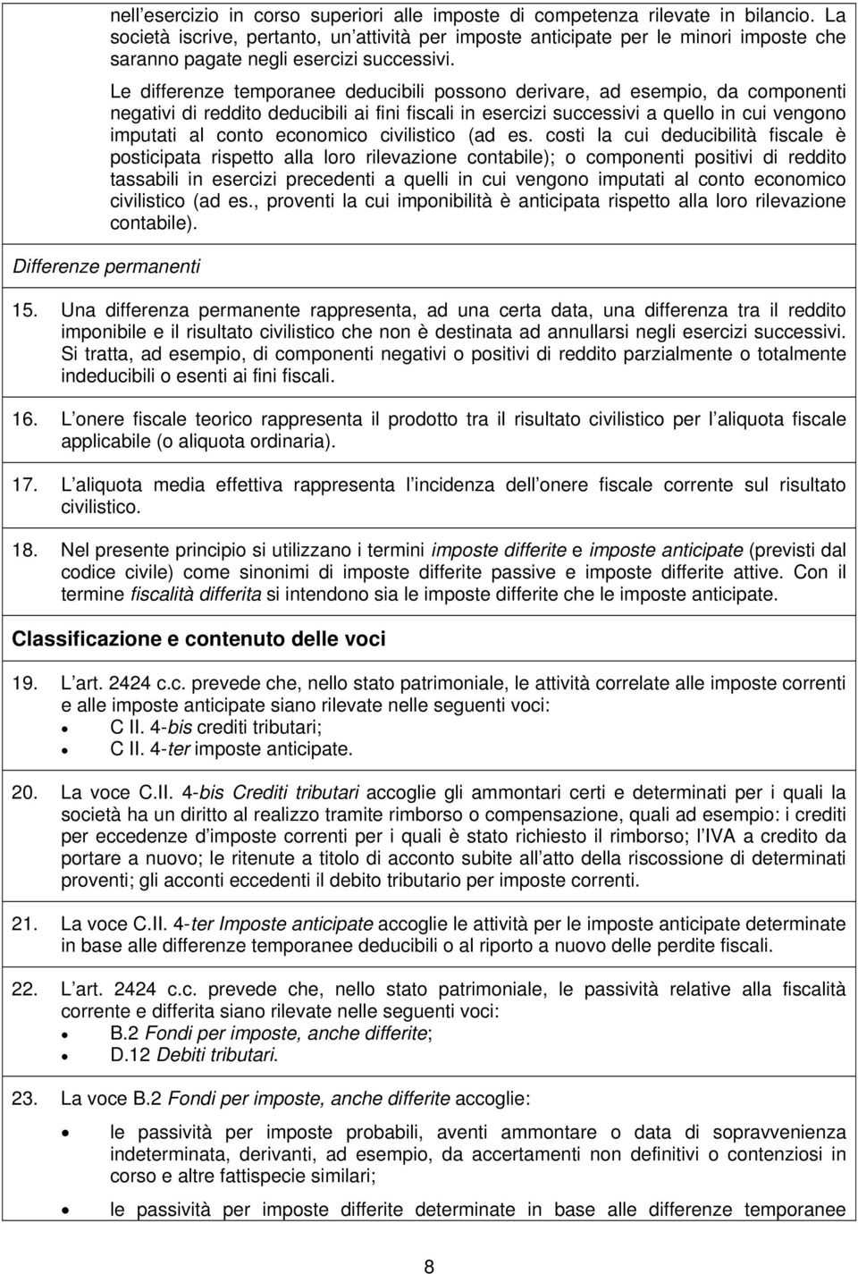 Le differenze temporanee deducibili possono derivare, ad esempio, da componenti negativi di reddito deducibili ai fini fiscali in esercizi successivi a quello in cui vengono imputati al conto