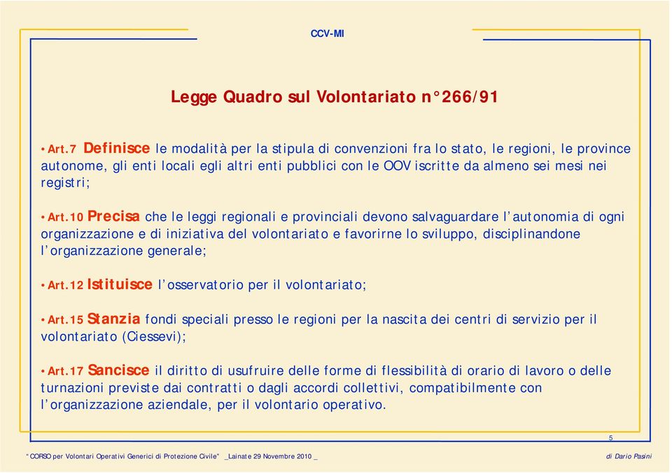 Art.10 Precisa che le leggi regionali e provinciali devono salvaguardare l autonomia di ogni organizzazione e di iniziativa del volontariato e favorirne lo sviluppo, disciplinandone l organizzazione