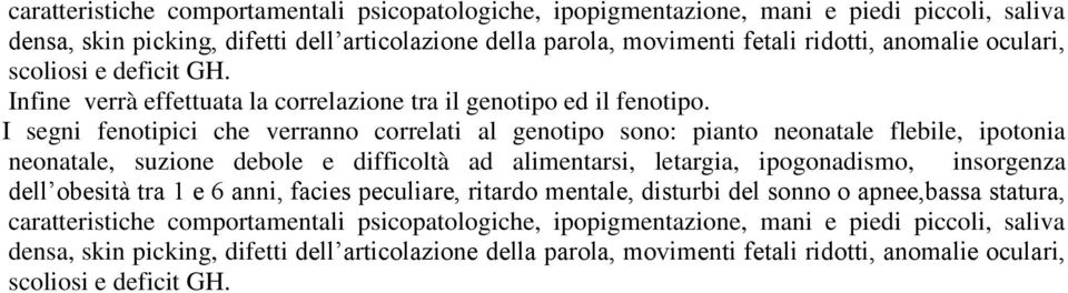 I segni fenotipici che verranno correlati al genotipo sono: pianto neonatale flebile, ipotonia neonatale, suzione debole e difficoltà ad alimentarsi, letargia, ipogonadismo, insorgenza dell obesità