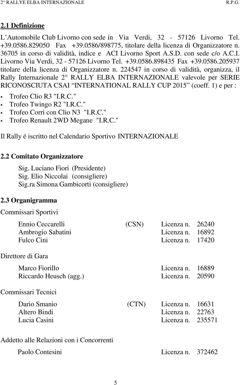224547 in corso di validità, organizza, il Rally Internazionale 2 RALLY ELBA INTERNAZIONALE valevole per SERIE RICONOSCIUTA CSAI INTERNATIONAL RALLY CUP 2015 (coeff. 1) e per : Trofeo Clio R3 "I.R.C." Trofeo Twingo R2 "I.
