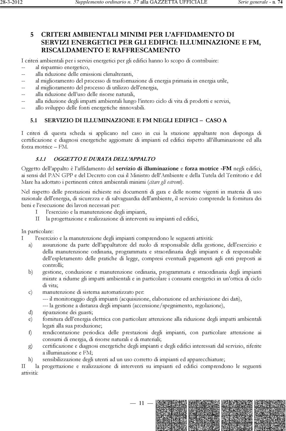 al miglioramento del processo di utilizzo dell energia, -- alla riduzione dell uso delle risorse naturali, -- alla riduzione degli impatti ambientali lungo l intero ciclo di vita di prodotti e