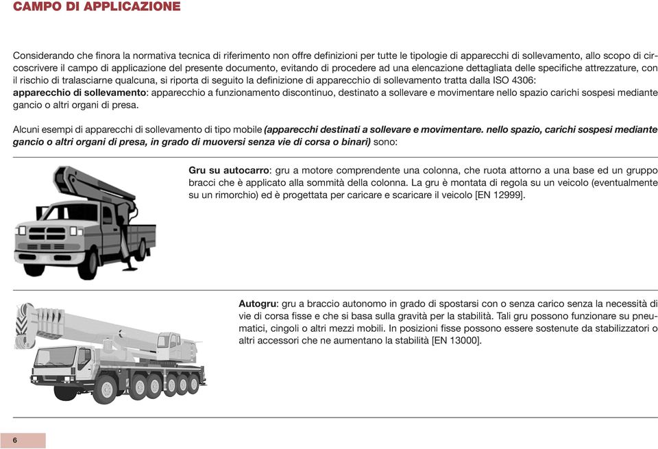 di apparecchio di sollevamento tratta dalla ISO 4306: apparecchio di sollevamento: apparecchio a funzionamento discontinuo, destinato a sollevare e movimentare nello spazio carichi sospesi mediante