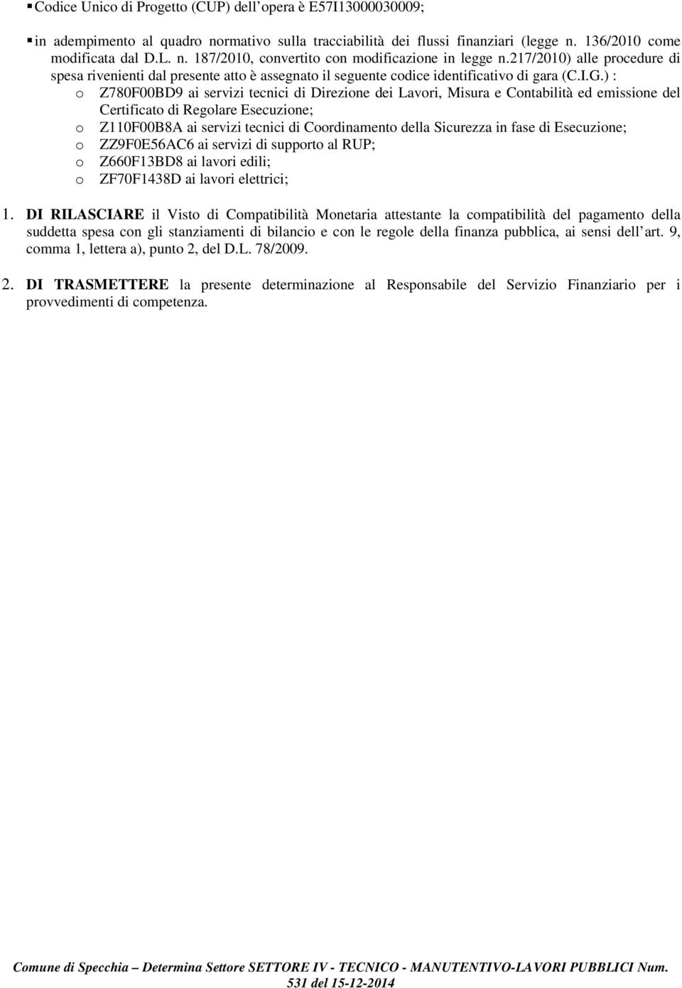 ) : o Z780F00BD9 ai servizi tecnici di Direzione dei Lavori, Misura e Contabilità ed emissione del Certificato di Regolare Esecuzione; o Z110F00B8A ai servizi tecnici di Coordinamento della Sicurezza