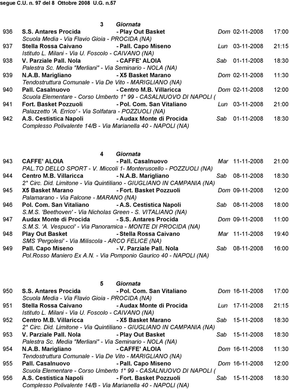 Basket Pozzuoli - Pol. Com. San Vitaliano Lun 03-11-2008 21:00 942 A.S. Cestistica Napoli - Audax Monte di Procida Sab 01-11-2008 18:30 4 Giornata 943 CAFFE' ALOIA - Pall.