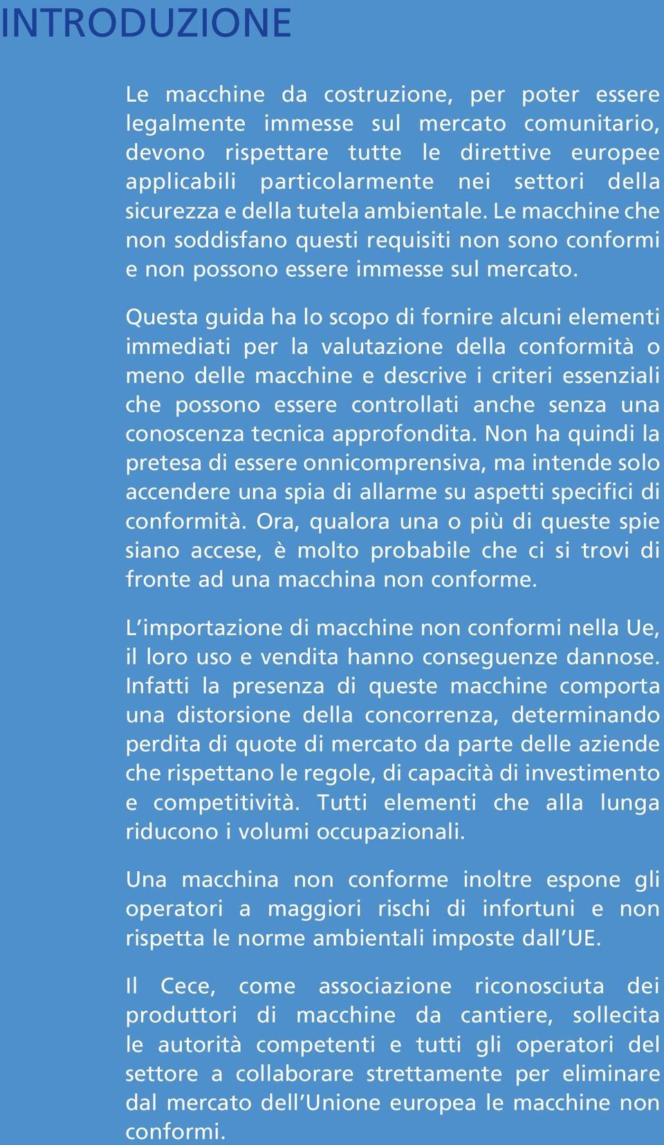 Questa guida ha lo scopo di fornire alcuni elementi immediati per la valutazione della conformità o meno delle macchine e descrive i criteri essenziali che possono essere controllati anche senza una