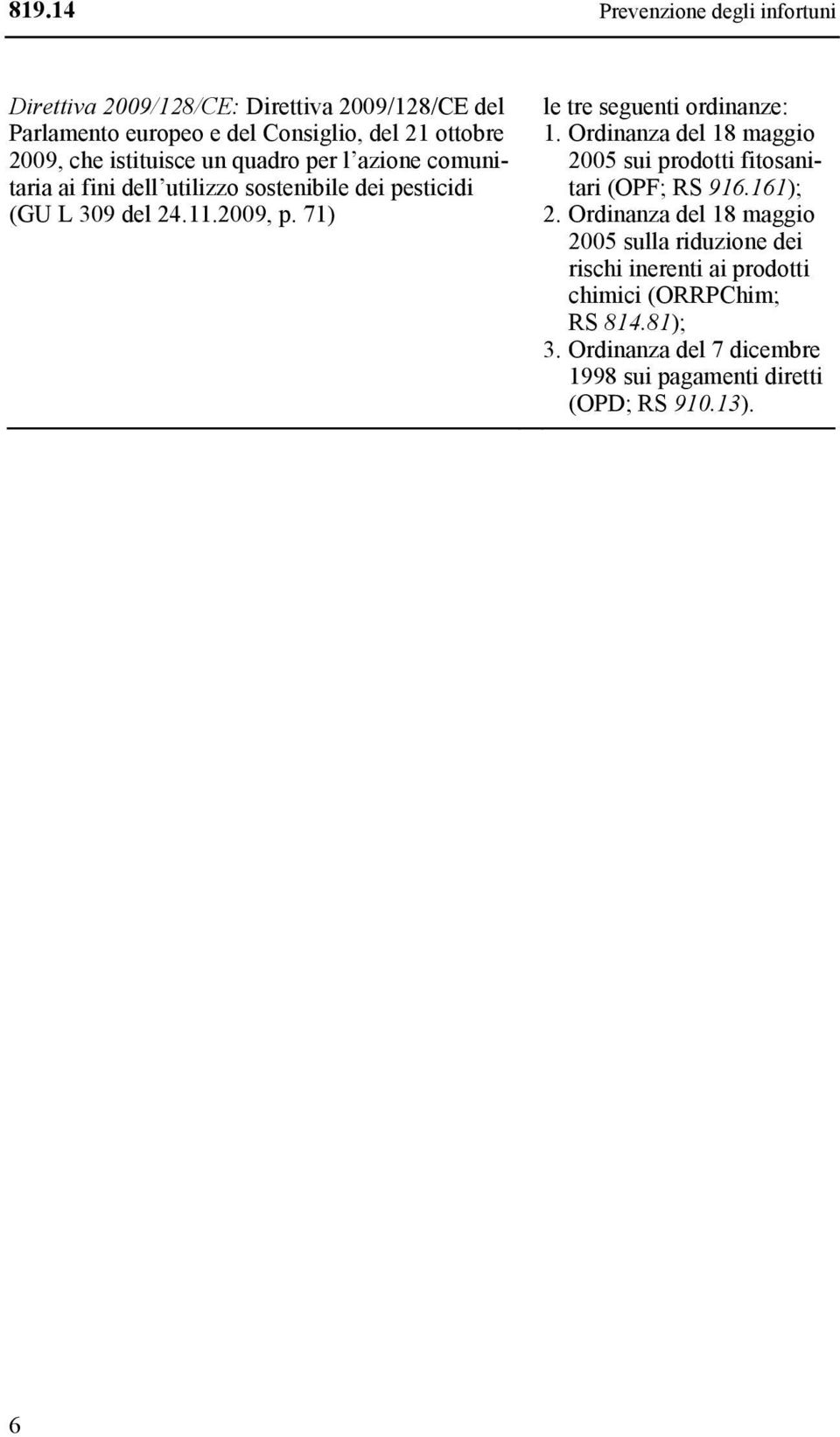 71) le tre seguenti ordinanze: 1. Ordinanza del 18 maggio 2005 sui prodotti fitosanitari (OPF; RS 916.161); 2.