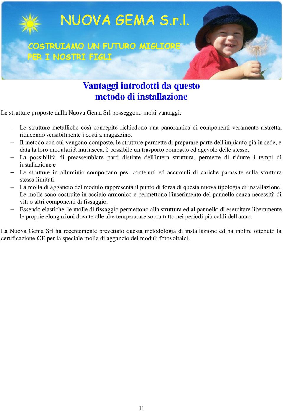 Il metodo con cui vengono composte, le strutture permette di preparare parte dell'impianto già in sede, e data la loro modularità intrinseca, è possibile un trasporto compatto ed agevole delle stesse.