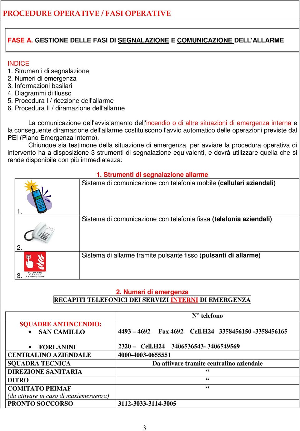 Procedura II / diramazione dell'allarme La comunicazione dell'avvistamento dell'incendio o di altre situazioni di emergenza interna e la conseguente diramazione dell'allarme costituiscono l'avvio