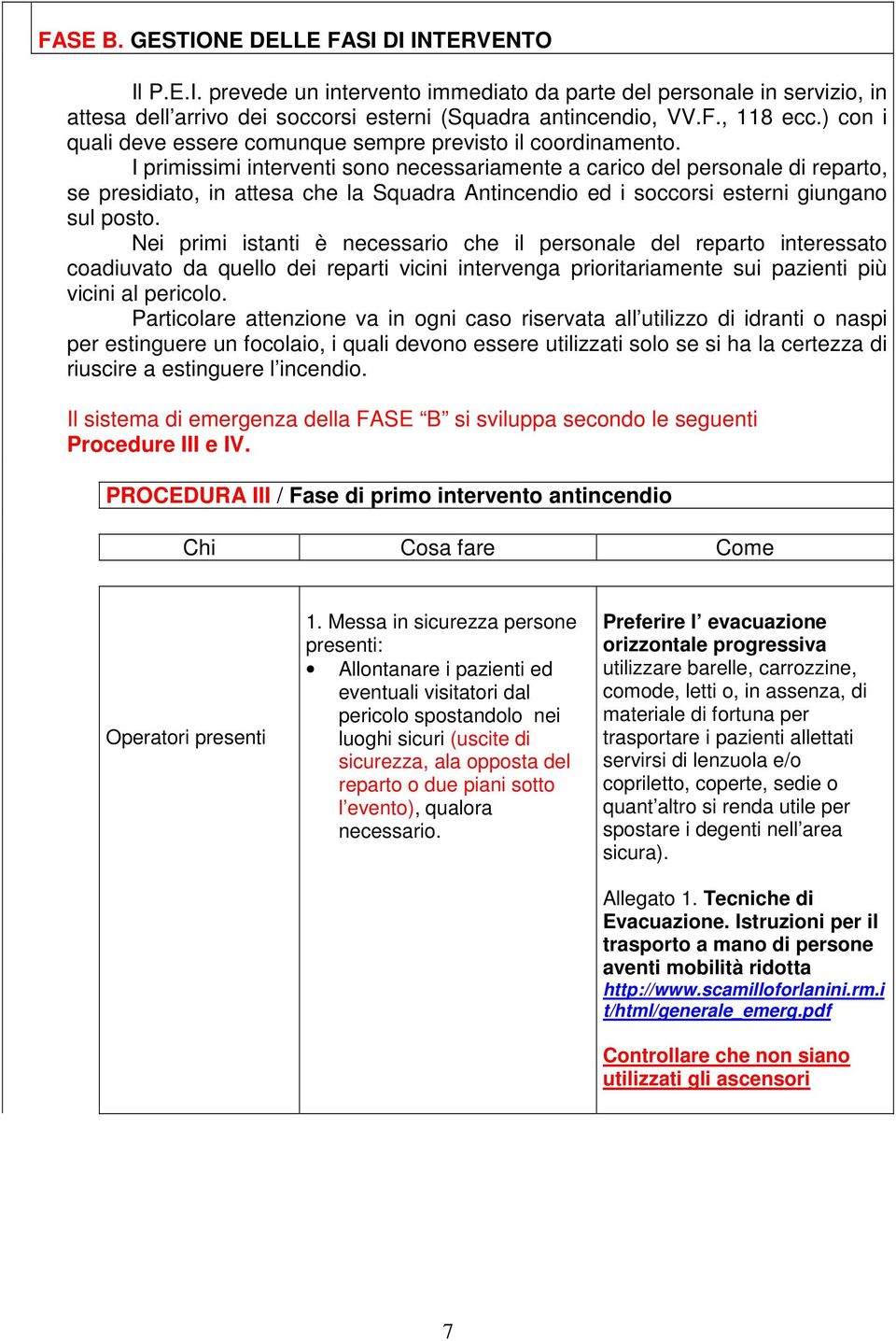 I primissimi interventi sono necessariamente a carico del personale di reparto, se presidiato, in attesa che la Squadra Antincendio ed i soccorsi esterni giungano sul posto.