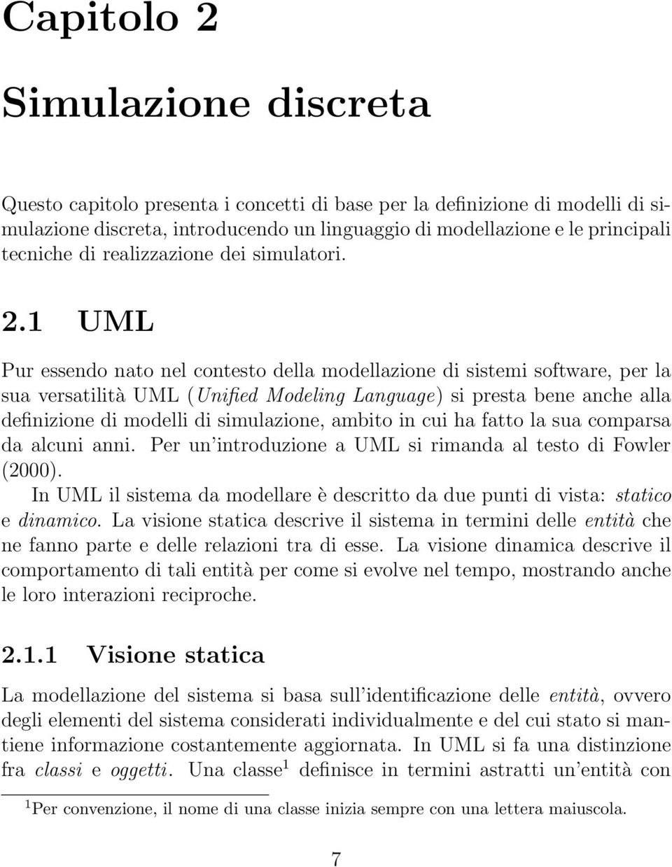 1 UML Pur essendo nato nel contesto della modellazione di sistemi software, per la sua versatilità UML (Unified Modeling Language) si presta bene anche alla definizione di modelli di simulazione,