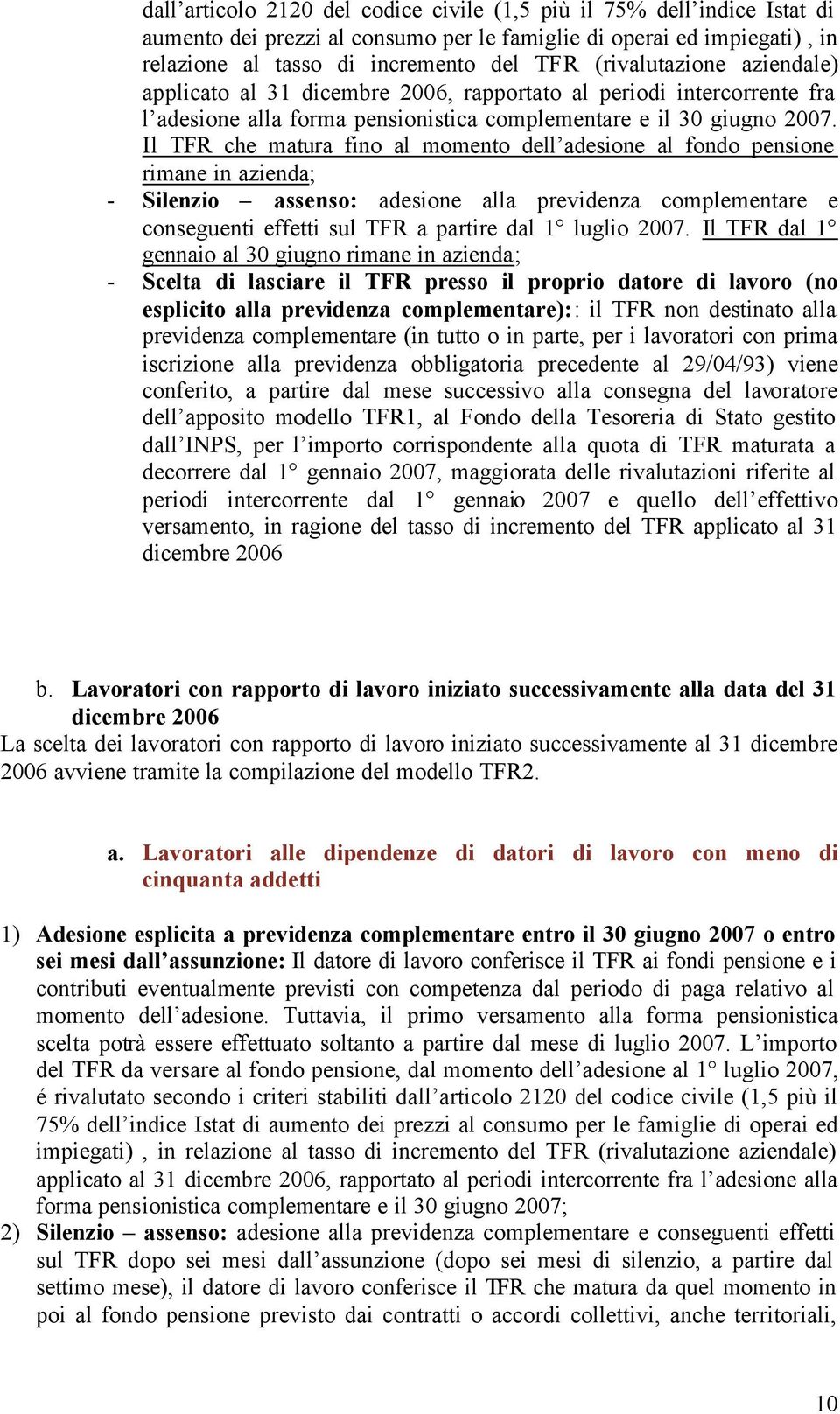 Il TFR che matura fino al momento dell adesione al fondo pensione rimane in azienda; - Silenzio assenso: adesione alla previdenza complementare e conseguenti effetti sul TFR a partire dal 1 luglio