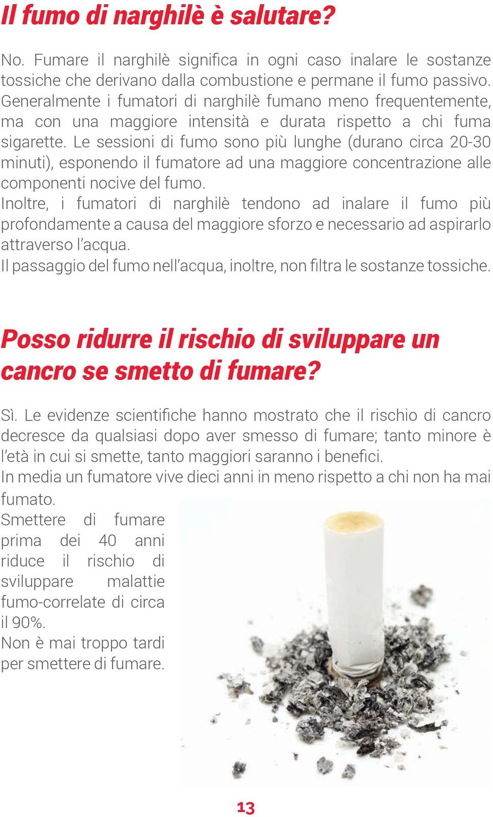 Le sessioni di fumo sono più lunghe (durano circa 20-30 minuti), esponendo il fumatore ad una maggiore concentrazione alle componenti nocive del fumo.