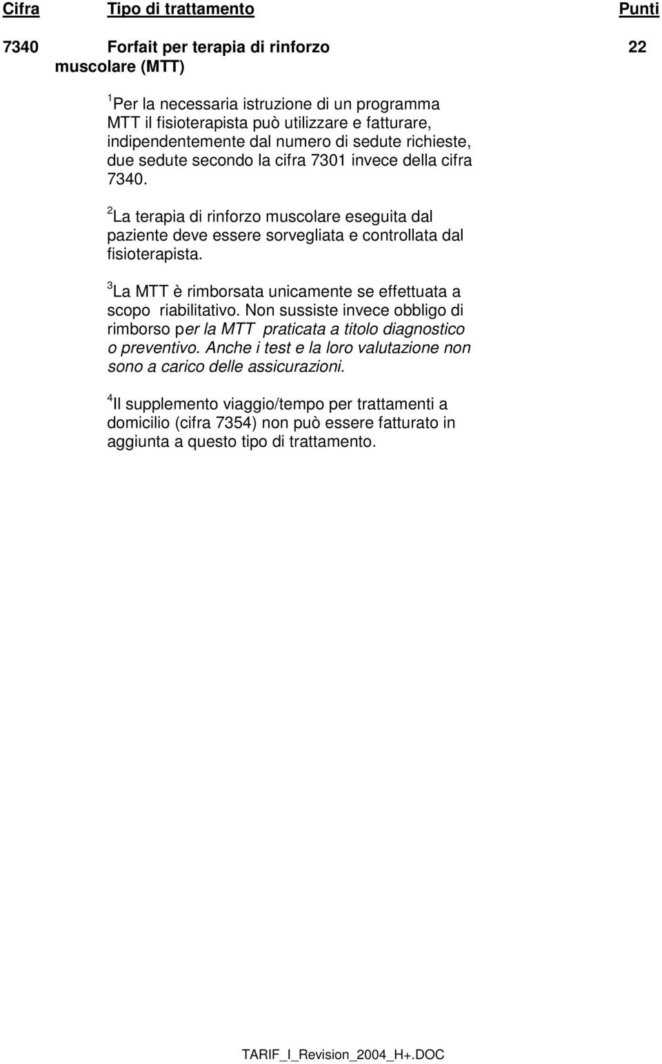 2 La terapia di rinforzo muscolare eseguita dal paziente deve essere sorvegliata e controllata dal fisioterapista. 3 La MTT è rimborsata unicamente se effettuata a scopo riabilitativo.