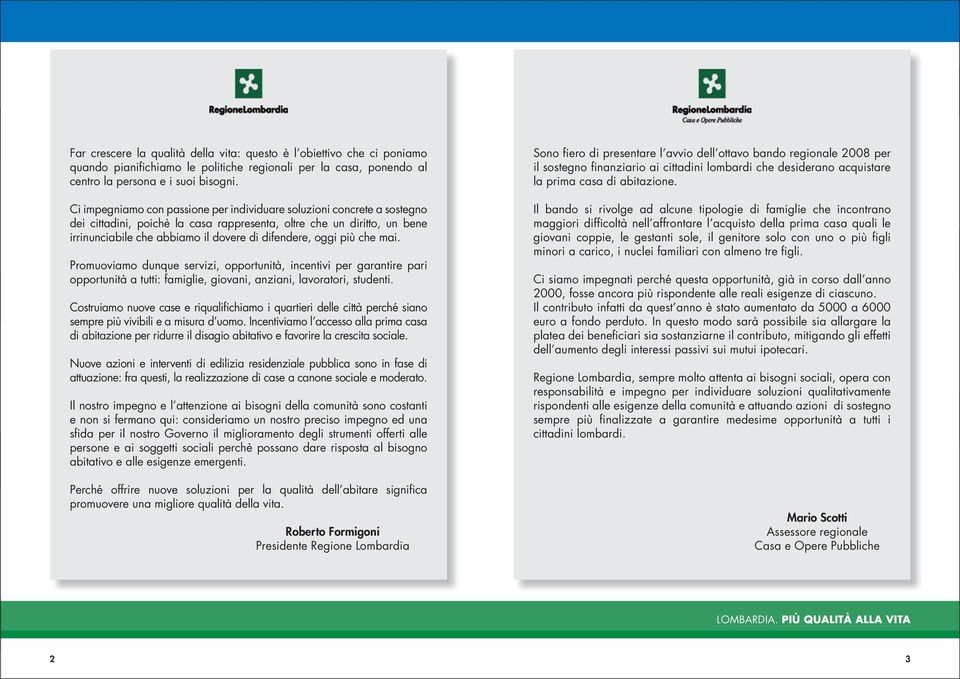 oggi più che mai. Promuoviamo dunque servizi, opportunità, incentivi per garantire pari opportunità a tutti: famiglie, giovani, anziani, lavoratori, studenti.