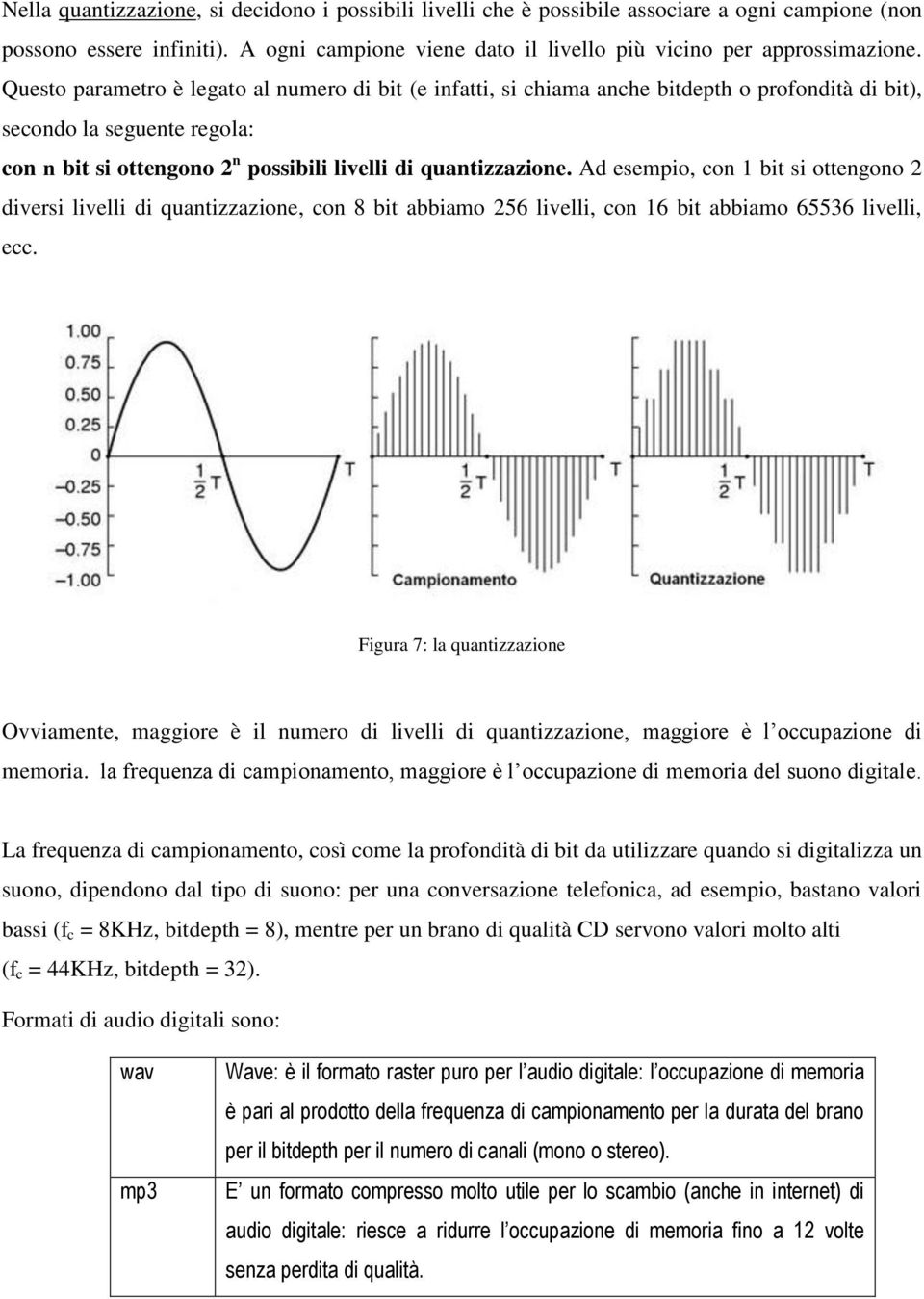 Ad esempio, con 1 bit si ottengono 2 diversi livelli di quantizzazione, con 8 bit abbiamo 256 livelli, con 16 bit abbiamo 65536 livelli, ecc.