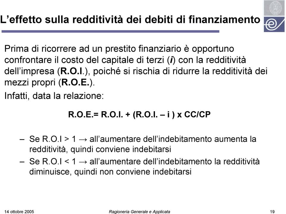 O.E.= R.O.I. + (R.O.I. i ) x CC/CP Se R.O.I > 1 all aumentare dell indebitamento aumenta la redditività, quindi conviene indebitarsi Se R.O.I < 1
