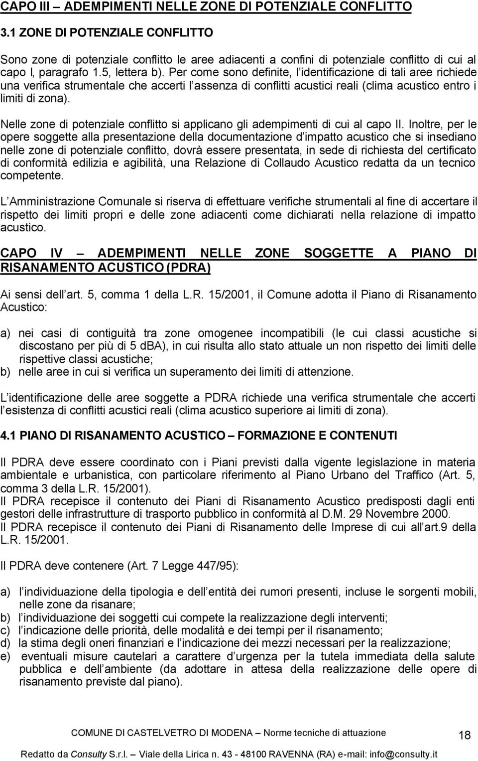 Per come sono definite, l identificazione di tali aree richiede una verifica strumentale che accerti l assenza di conflitti acustici reali (clima acustico entro i limiti di zona).