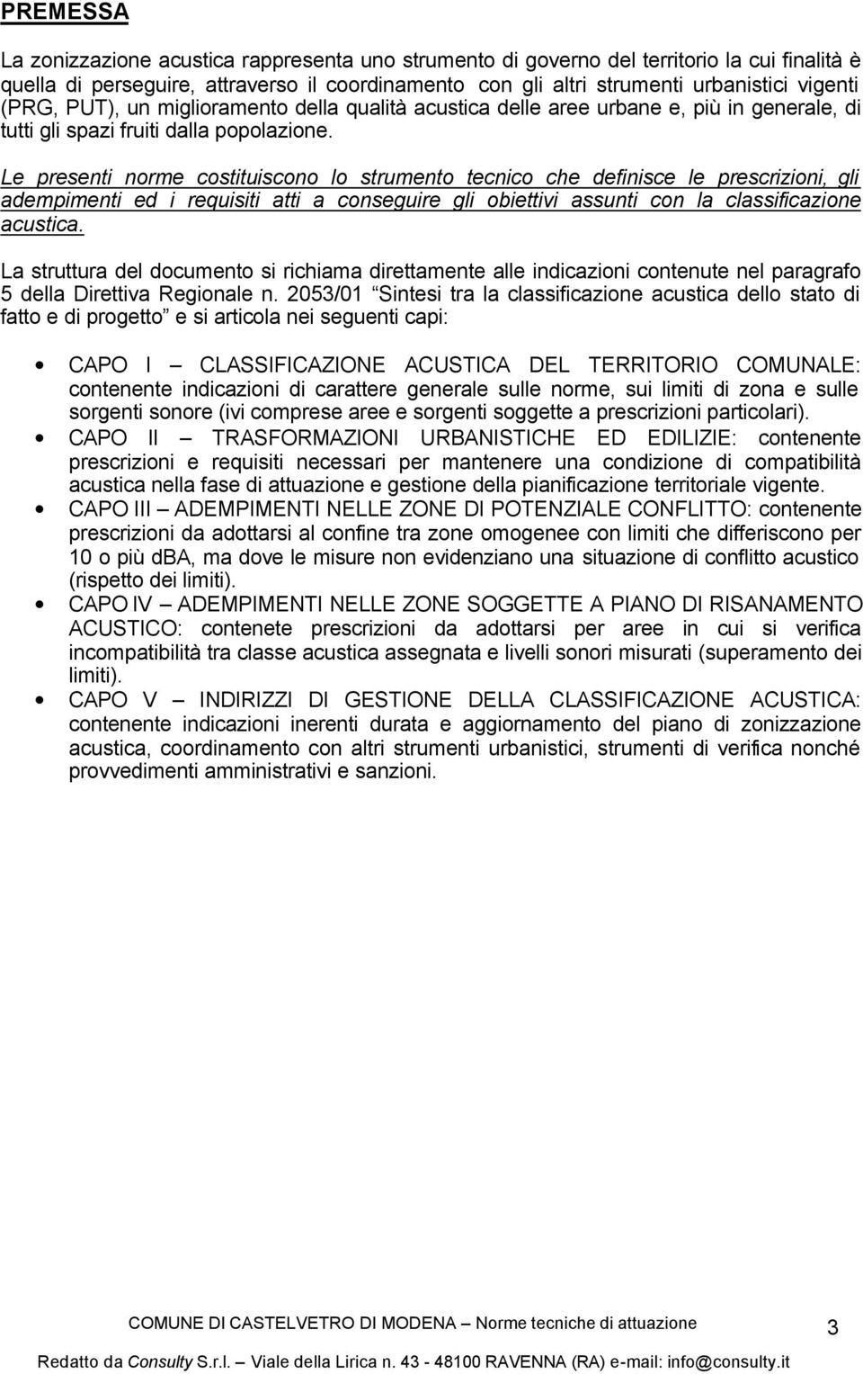 Le presenti norme costituiscono lo strumento tecnico che definisce le prescrizioni, gli adempimenti ed i requisiti atti a conseguire gli obiettivi assunti con la classificazione acustica.