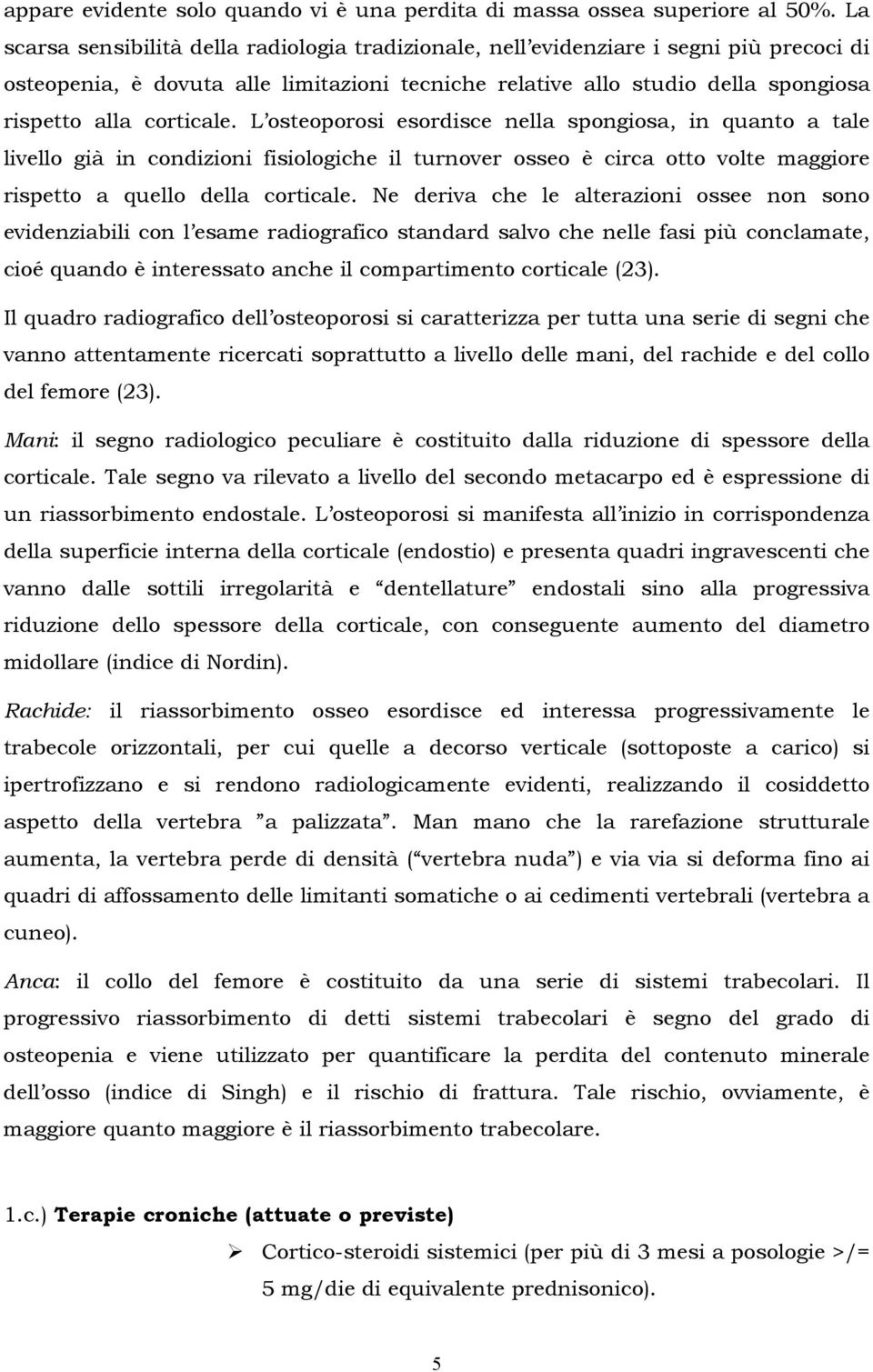 corticale. L osteoporosi esordisce nella spongiosa, in quanto a tale livello già in condizioni fisiologiche il turnover osseo è circa otto volte maggiore rispetto a quello della corticale.