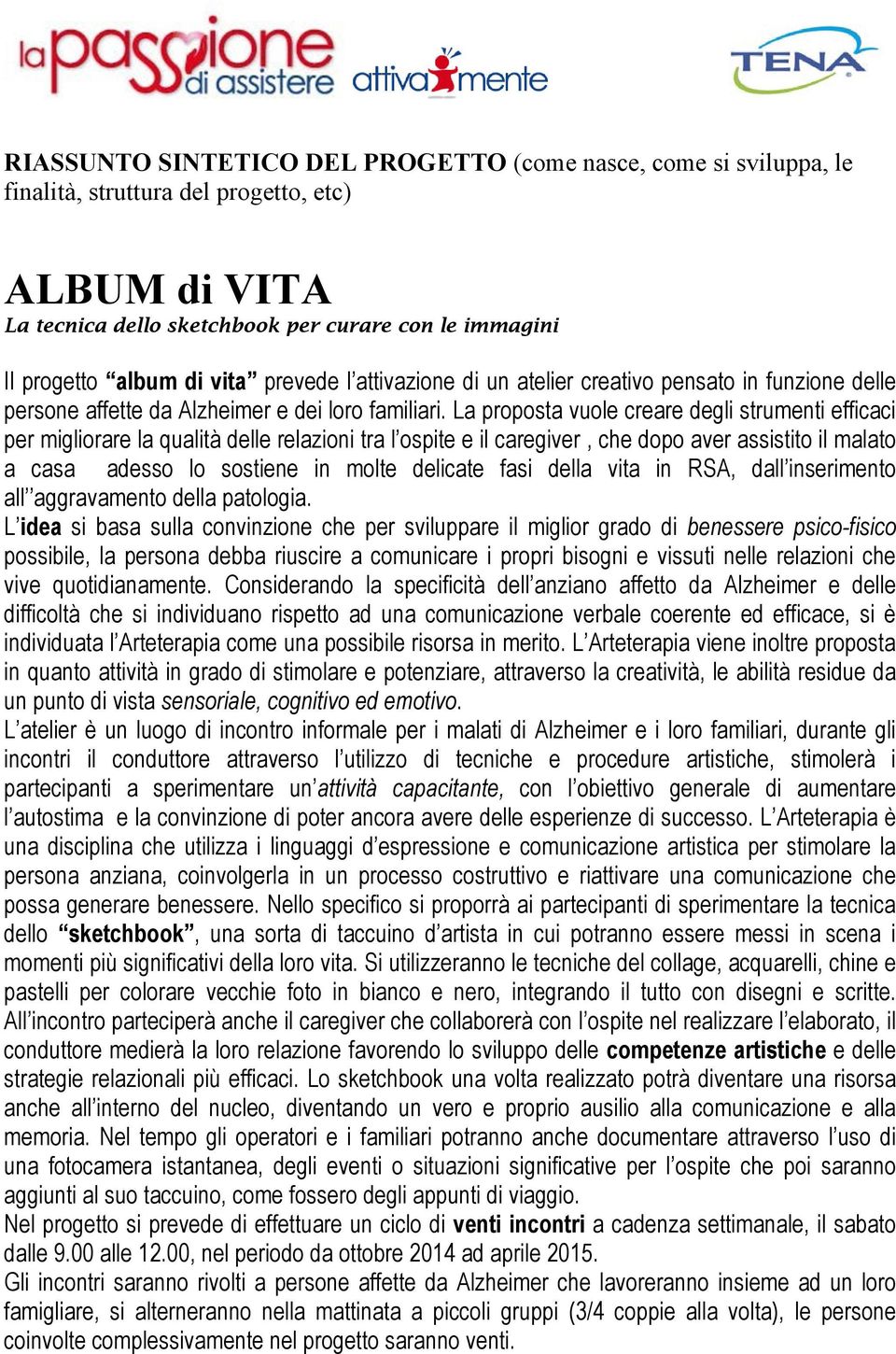 La proposta vuole creare degli strumenti efficaci per migliorare la qualità delle relazioni tra l ospite e il caregiver, che dopo aver assistito il malato a casa adesso lo sostiene in molte delicate