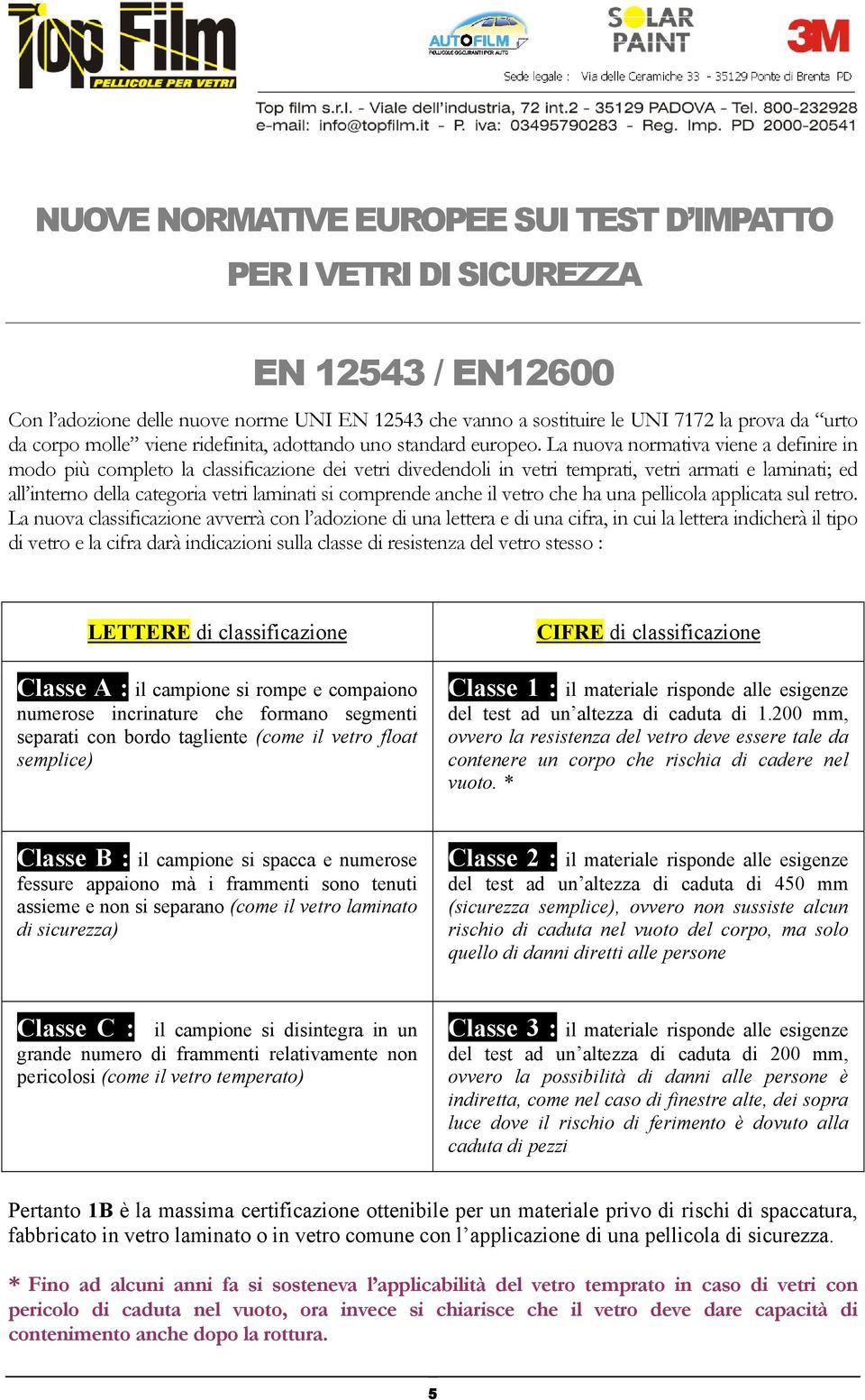 La nuova normativa viene a definire in modo più completo la classificazione dei vetri divedendoli in vetri temprati, vetri armati e laminati; ed all interno della categoria vetri laminati si