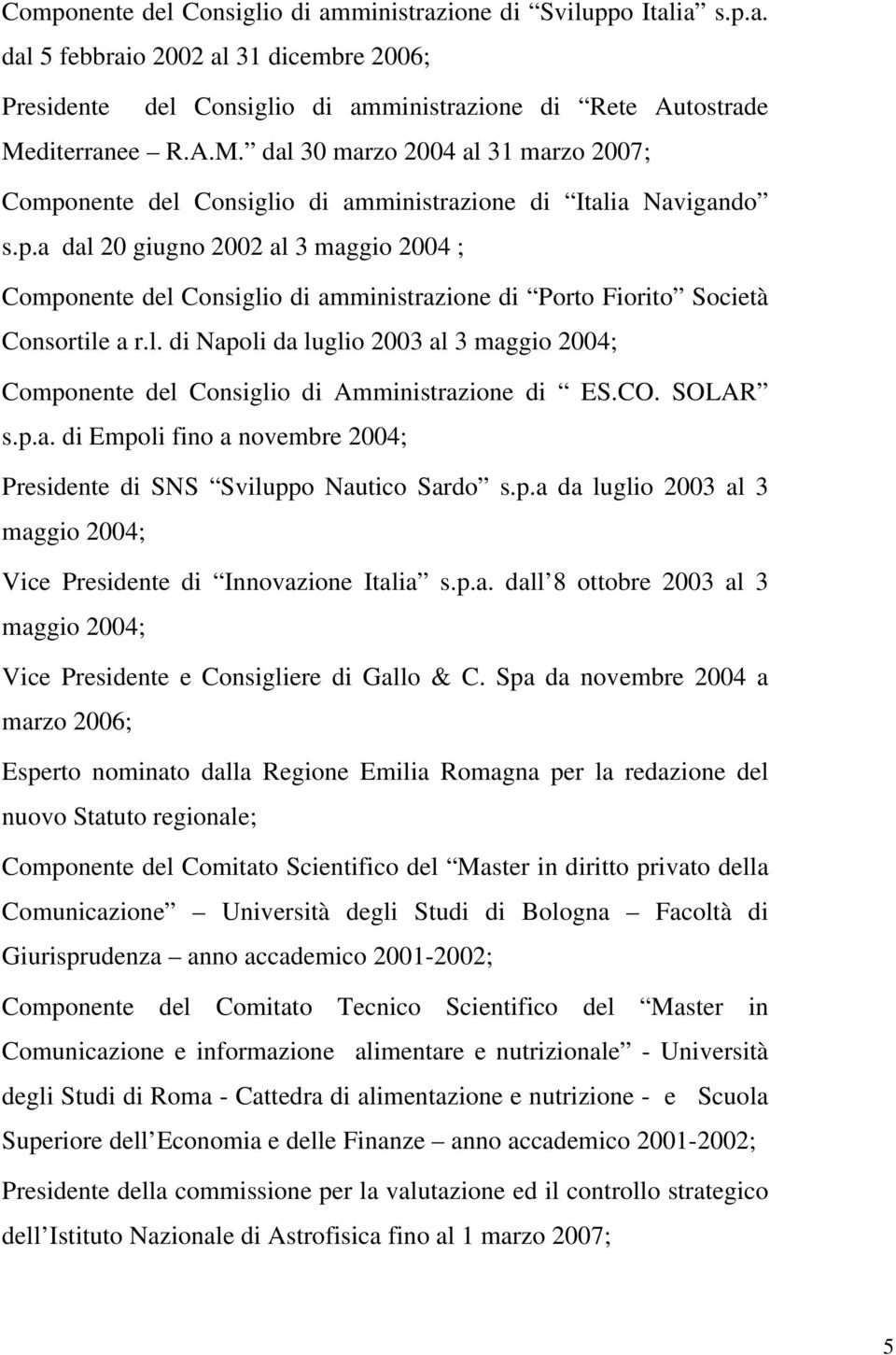 l. di Napoli da luglio 2003 al 3 maggio 2004; Componente del Consiglio di Amministrazione di ES.CO. SOLAR s.p.a. di Empoli fino a novembre 2004; Presidente di SNS Sviluppo Nautico Sardo s.p.a da luglio 2003 al 3 maggio 2004; Vice Presidente di Innovazione Italia s.