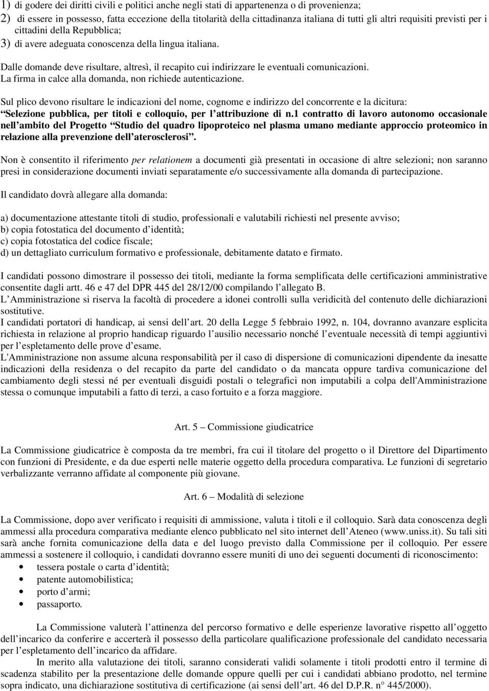 Dalle domande deve risultare, altresì, il recapito cui indirizzare le eventuali comunicazioni. La firma in calce alla domanda, non richiede autenticazione.