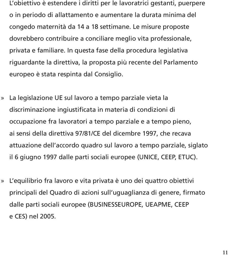 In questa fase della procedura legislativa riguardante la direttiva, la proposta più recente del Parlamento europeo è stata respinta dal Consiglio.