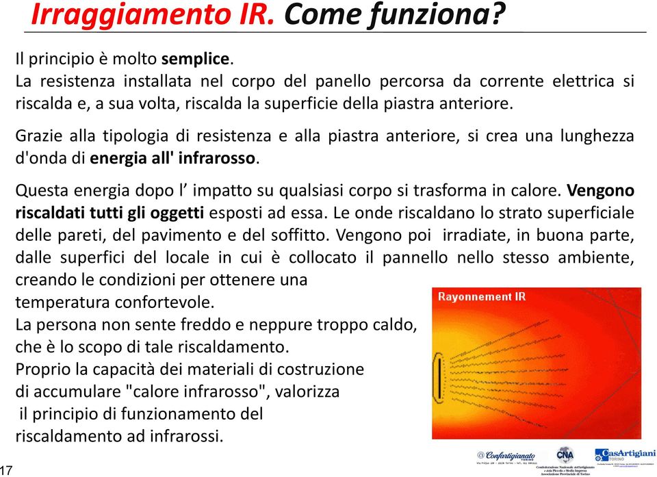 Grazie alla tipologia di resistenza e alla piastra anteriore, si crea una lunghezza d'onda di energia all' infrarosso. Questa energia dopo l impatto su qualsiasi corpo si trasforma in calore.