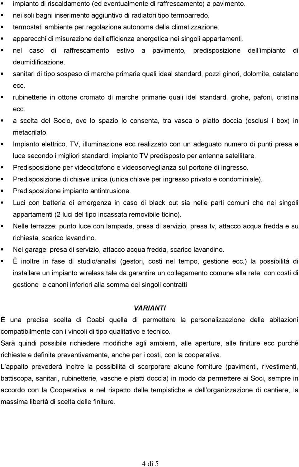 nel caso di raffrescamento estivo a pavimento, predisposizione dell impianto di deumidificazione.