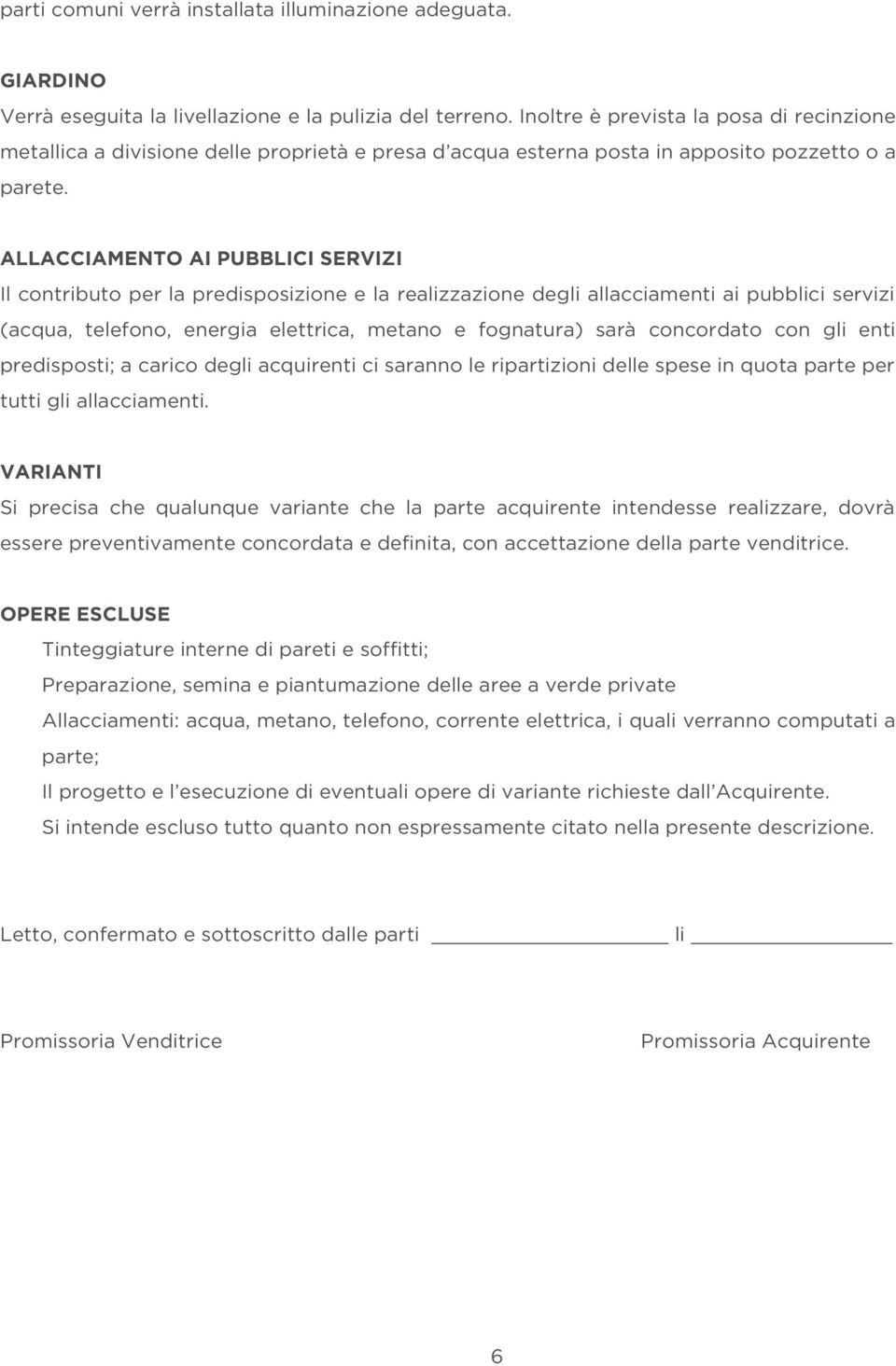 ALLACCIAMENTO AI PUBBLICI SERVIZI Il contributo per la predisposizione e la realizzazione degli allacciamenti ai pubblici servizi (acqua, telefono, energia elettrica, metano e fognatura) sarà