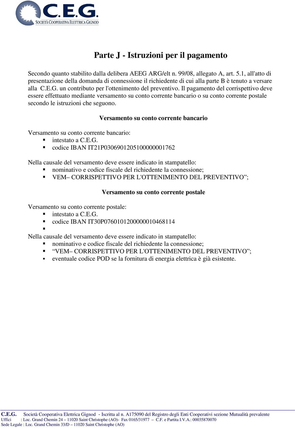 Il pagamento del corrispettivo deve essere effettuato mediante versamento su conto corrente bancario o su conto corrente postale secondo le istruzioni che seguono.