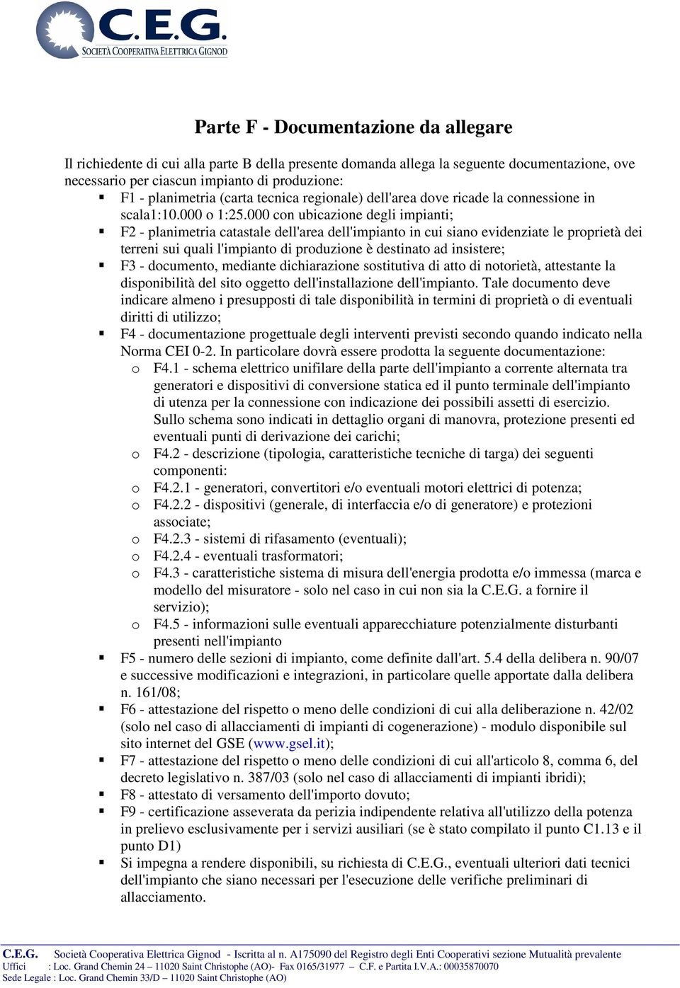 000 con ubicazione degli impianti; F2 - planimetria catastale dell'area dell'impianto in cui siano evidenziate le proprietà dei terreni sui quali l'impianto di produzione è destinato ad insistere; F3