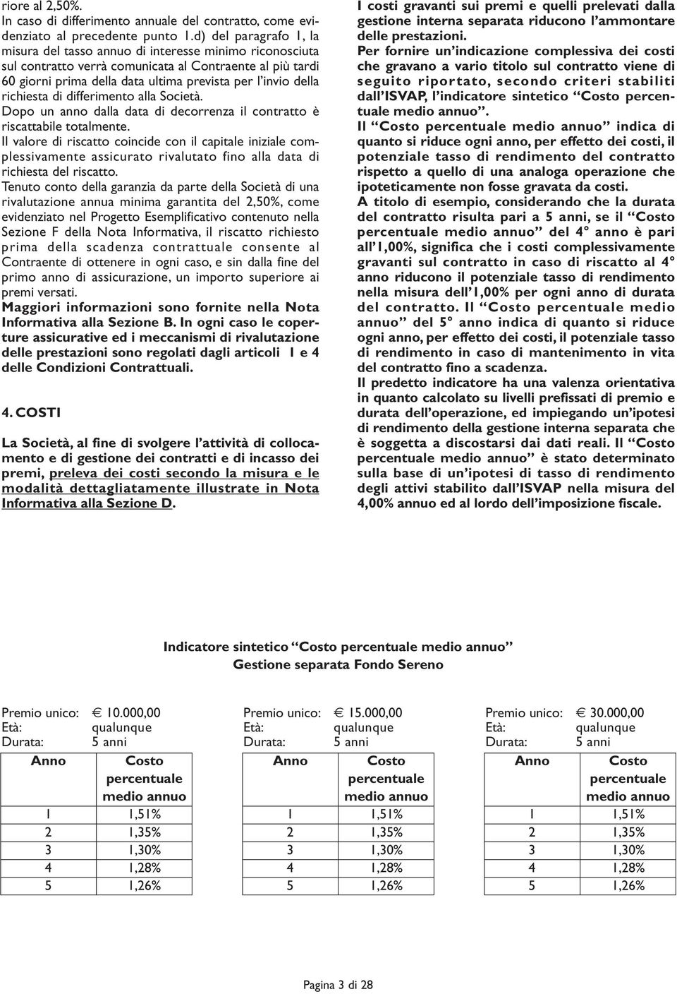 richiesta di differimento alla Società. Dopo un anno dalla data di decorrenza il contratto è riscattabile totalmente.