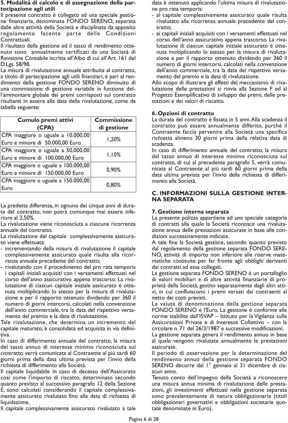 Il risultato della gestione ed il tasso di rendimento ottenuto sono annualmente certificati da una Società di Revisione Contabile iscritta all Albo di cui all Art. 161 del D.Lgs. 58/98.