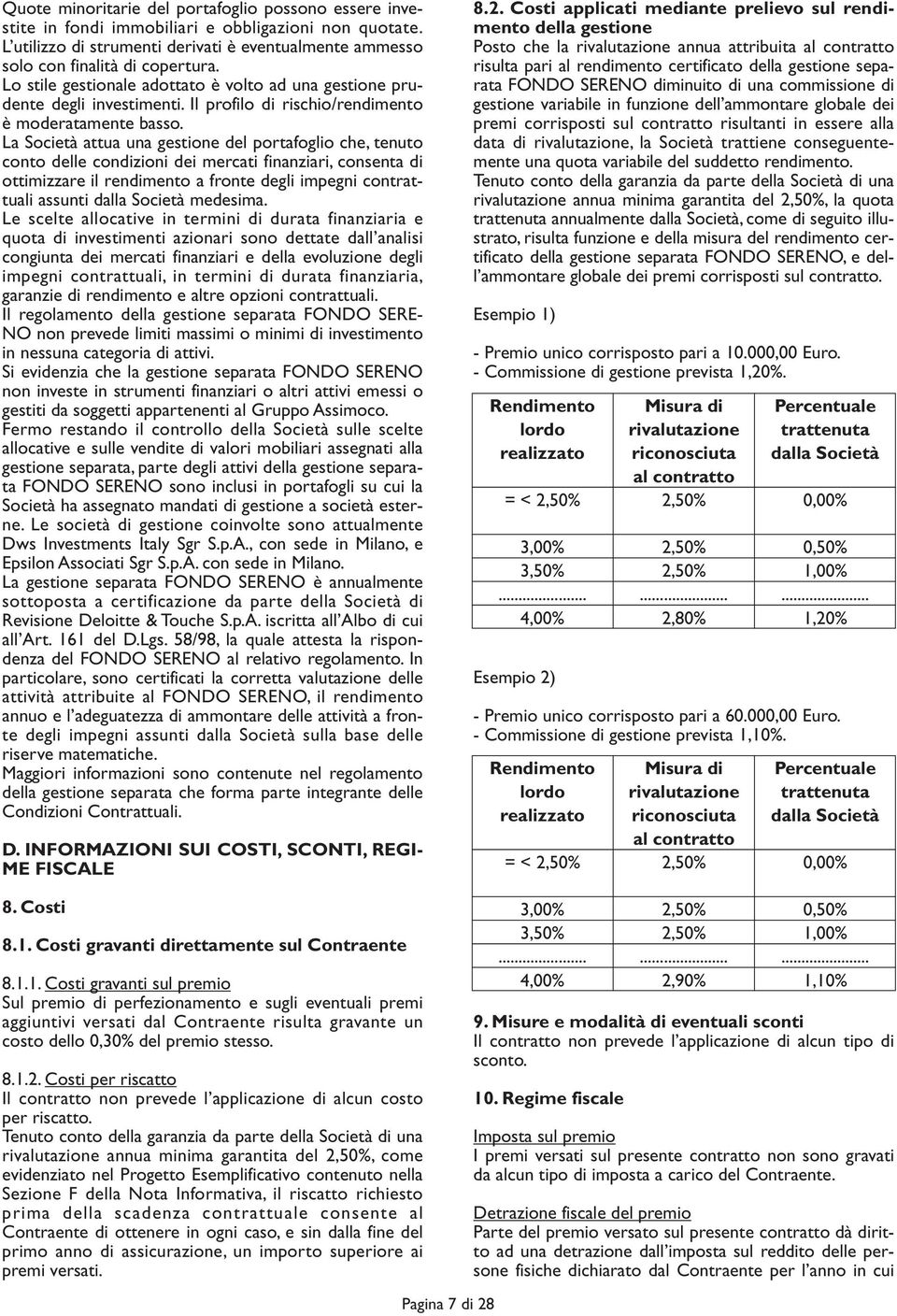 La Società attua una gestione del portafoglio che, tenuto conto delle condizioni dei mercati finanziari, consenta di ottimizzare il rendimento a fronte degli impegni contrattuali assunti dalla