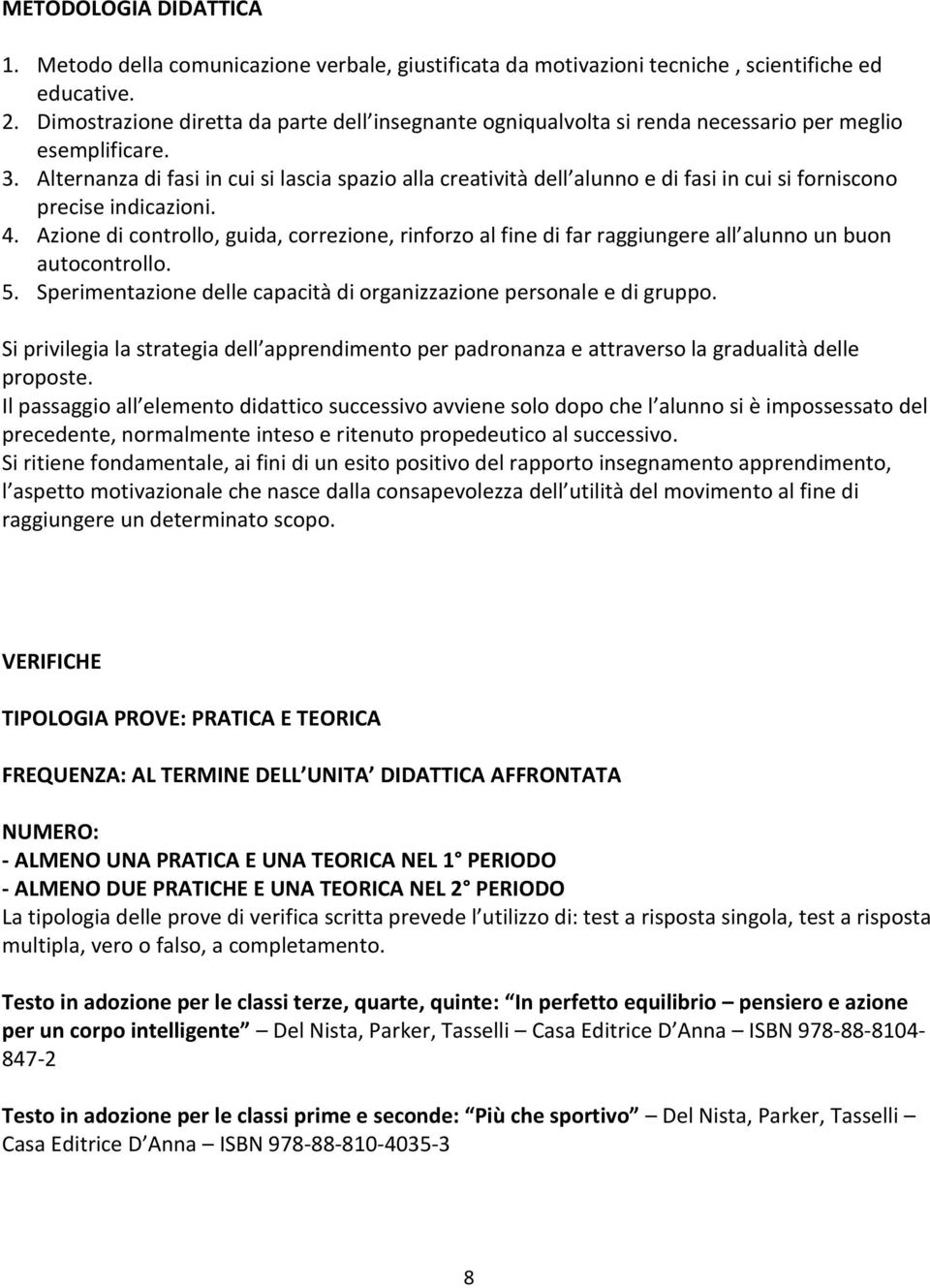 Alternanza di fasi in cui si lascia spazio alla creatività dell alunno e di fasi in cui si forniscono precise indicazioni. 4.