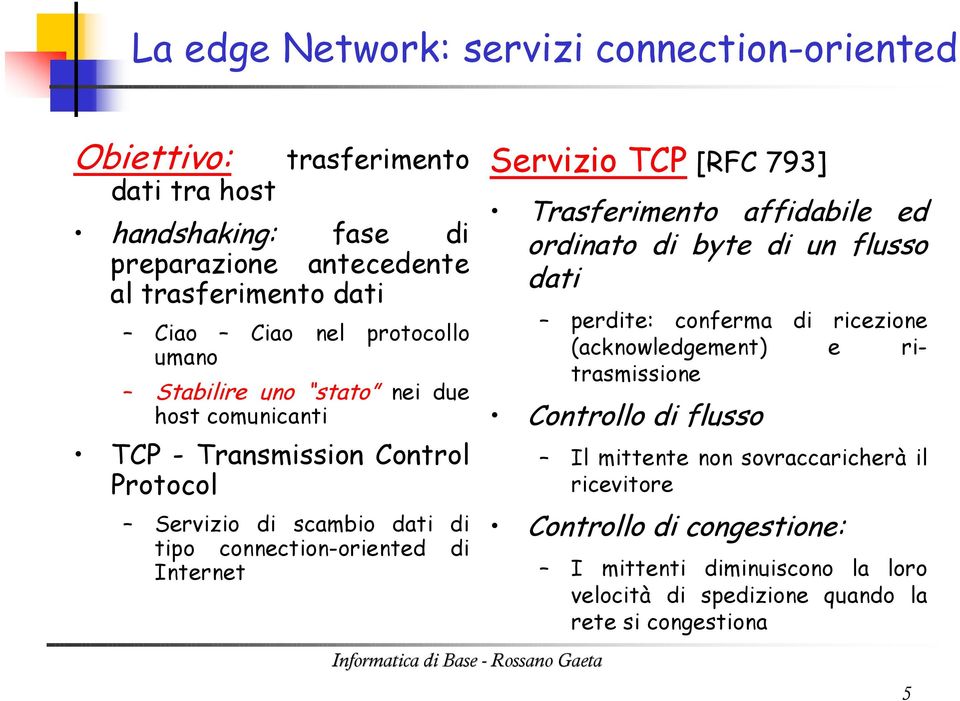 Internet Servizio TCP [RFC 793] Trasferimento affidabile ed ordinato di byte di un flusso dati perdite: conferma di ricezione (acknowledgement) e ritrasmissione