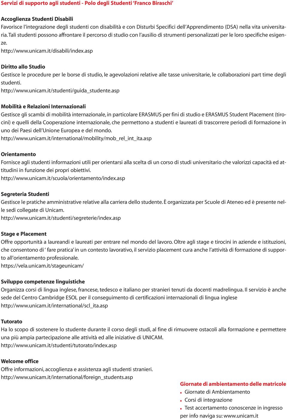 it/disabili/index.asp Diritto allo Studio Gestisce le procedure per le borse di studio, le agevolazioni relative alle tasse universitarie, le collaborazioni part time degli studenti. http://www.